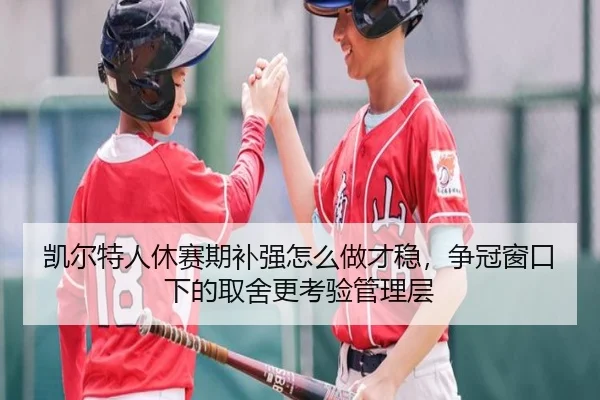 凯尔特人休赛期补强怎么做才稳，争冠窗口下的取舍更考验管理层
